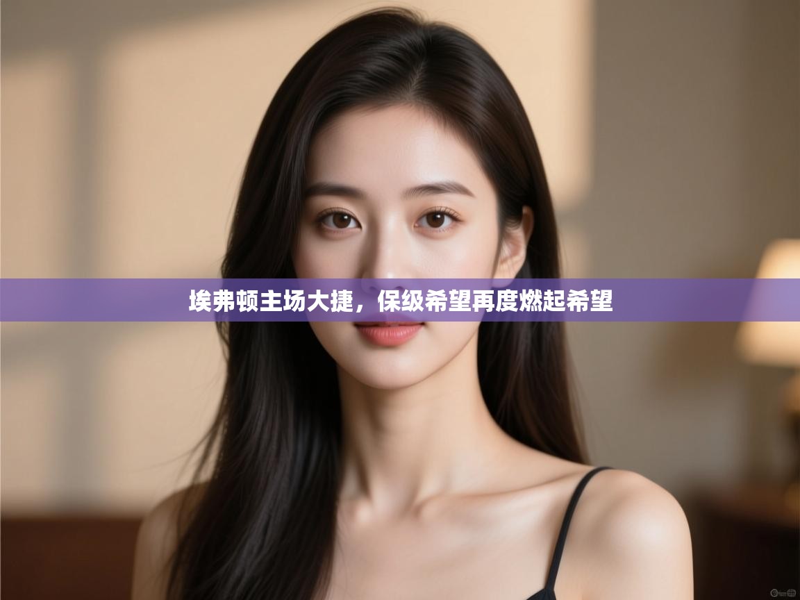 埃弗顿主场大捷，保级希望再度燃起希望  第2张