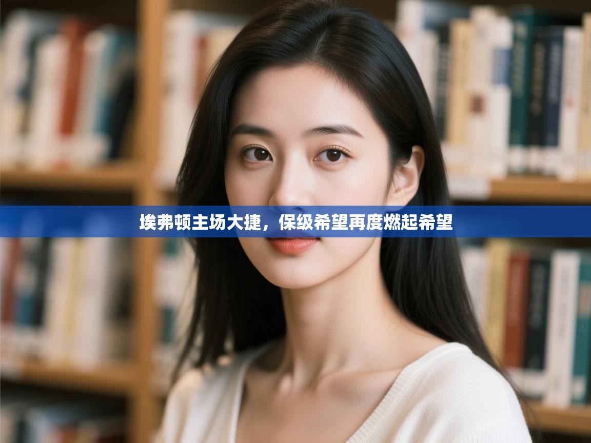 埃弗顿主场大捷，保级希望再度燃起希望