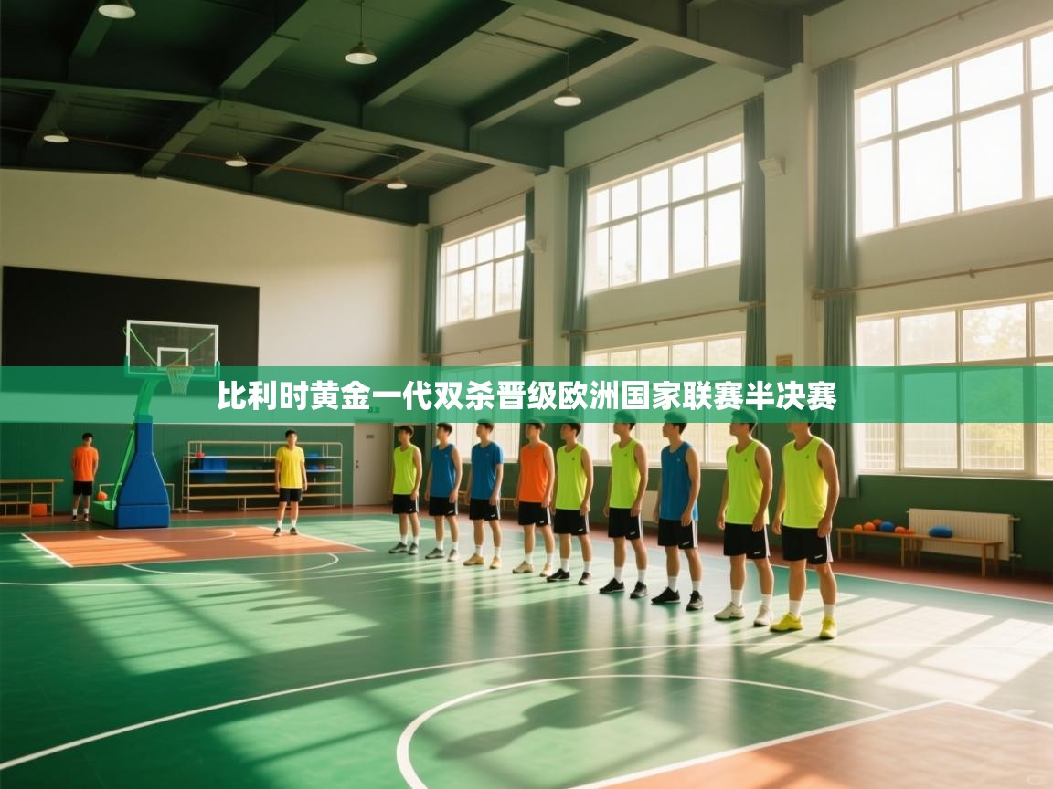 比利时黄金一代双杀晋级欧洲国家联赛半决赛