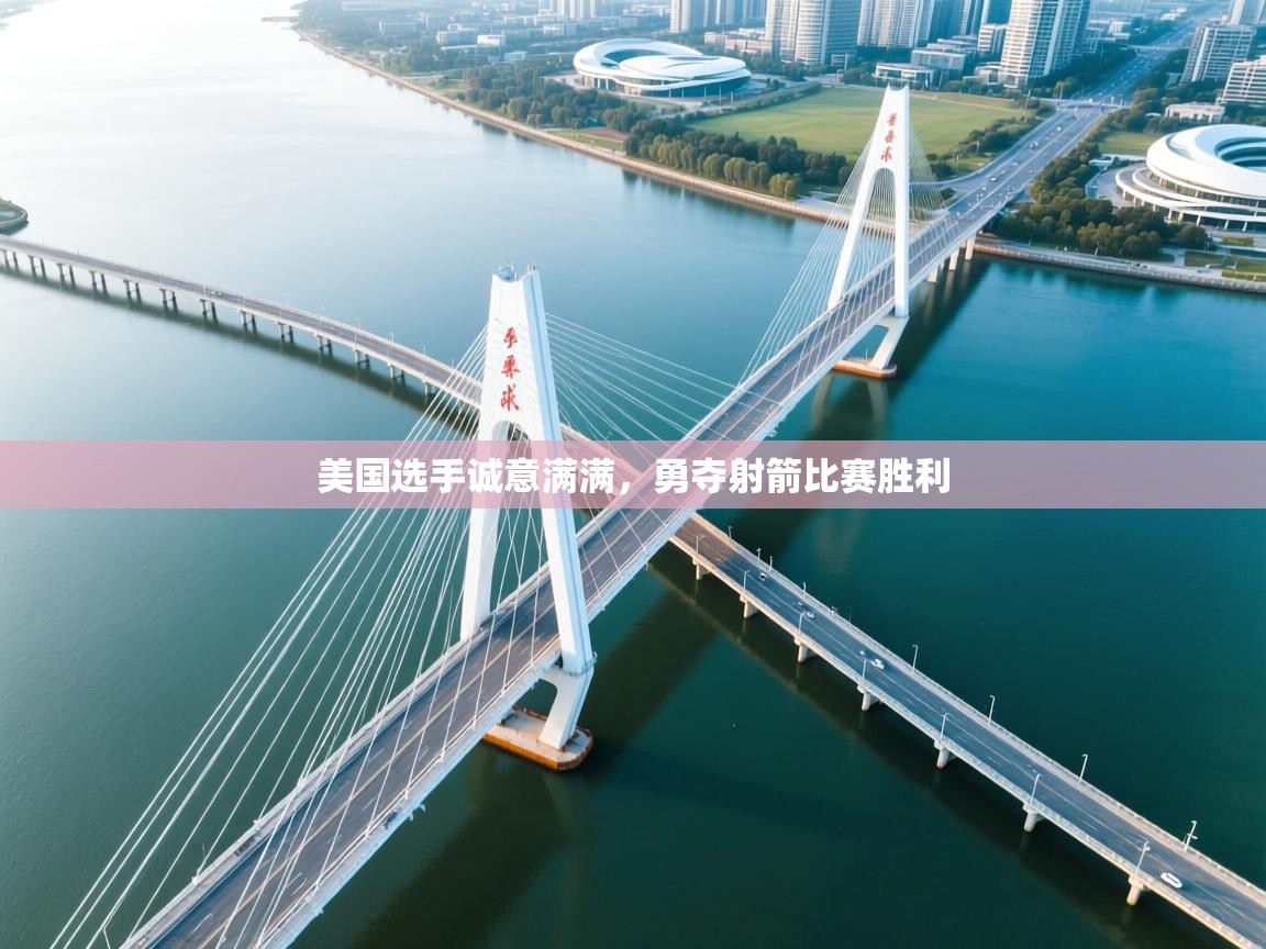 美国选手诚意满满，勇夺射箭比赛胜利