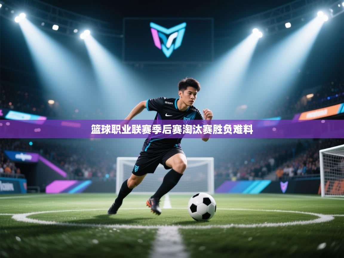 篮球职业联赛季后赛淘汰赛胜负难料