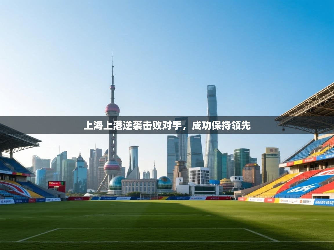 上海上港逆袭击败对手，成功保持领先